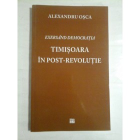   EXERSAND  DEMOCRATIA * TIMISOARA  IN  POST-REVOLUTIE  -  ALEXANDRU  OSCA  